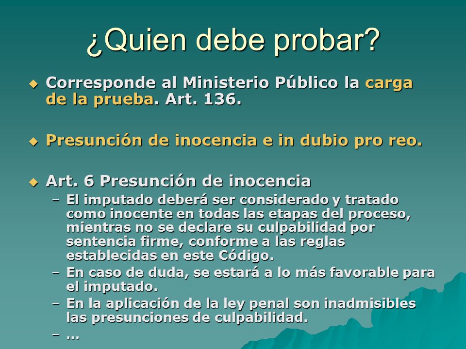 ¿Quien debe probar Corresponde al Ministerio Público la carga de la prueba. Art Presunción de inocencia e in dubio pro reo.