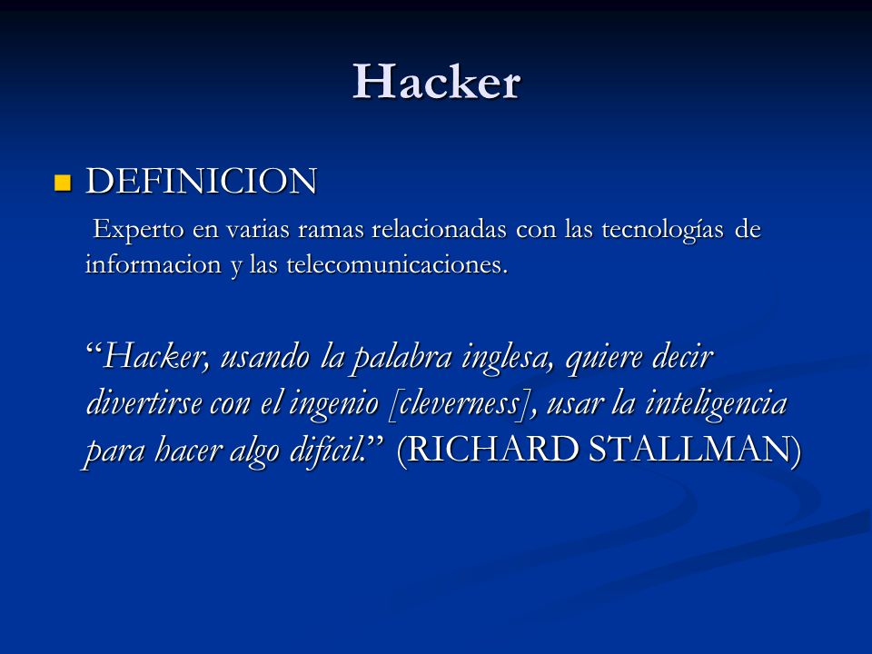 Hacker DEFINICION. Experto en varias ramas relacionadas con las tecnologías de informacion y las telecomunicaciones.