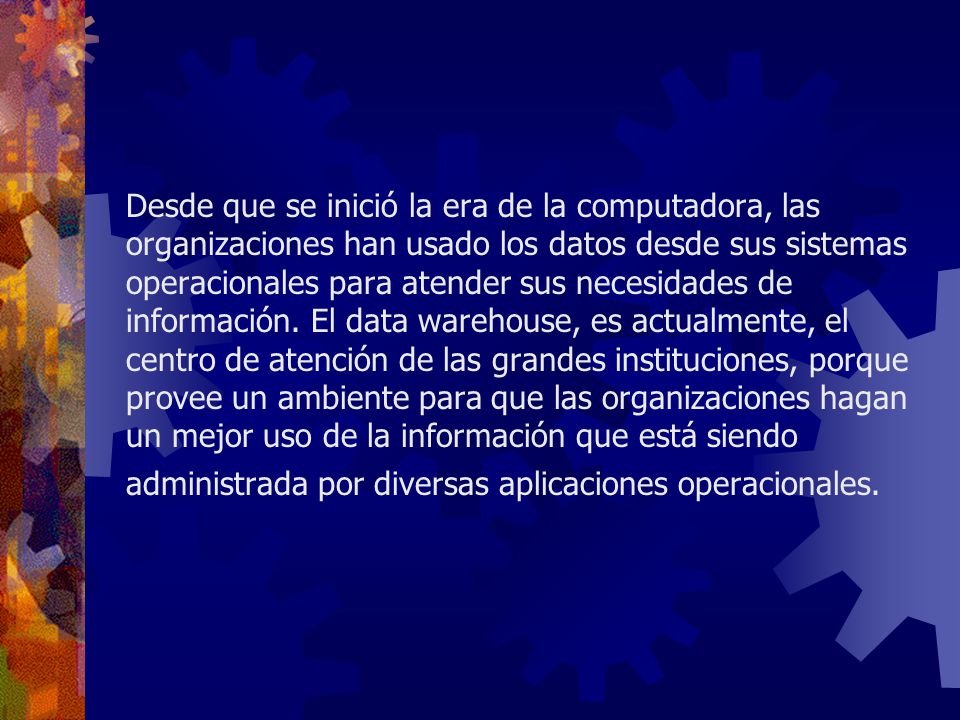 Desde que se inició la era de la computadora, las organizaciones han usado los datos desde sus sistemas operacionales para atender sus necesidades de información.