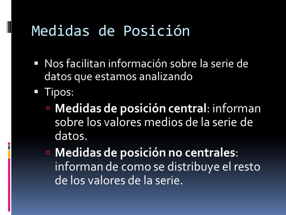 Medidas de Posición Nos facilitan información sobre la serie de datos que estamos analizando. Tipos: