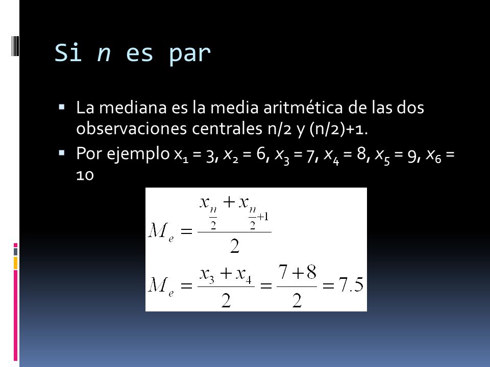 Si n es par La mediana es la media aritmética de las dos observaciones centrales n/2 y (n/2)+1.