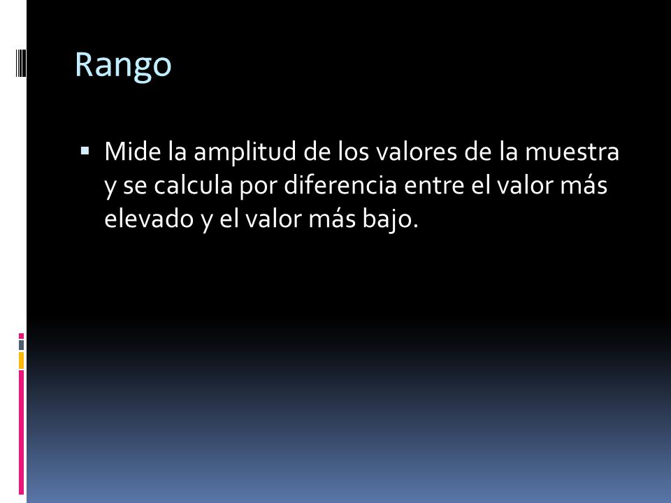 Rango Mide la amplitud de los valores de la muestra y se calcula por diferencia entre el valor más elevado y el valor más bajo.