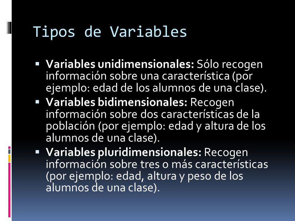 Tipos de Variables Variables unidimensionales: Sólo recogen información sobre una característica (por ejemplo: edad de los alumnos de una clase).