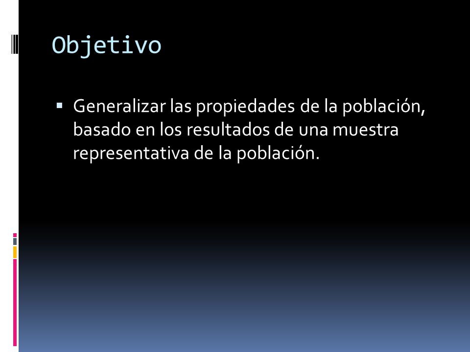 Objetivo Generalizar las propiedades de la población, basado en los resultados de una muestra representativa de la población.
