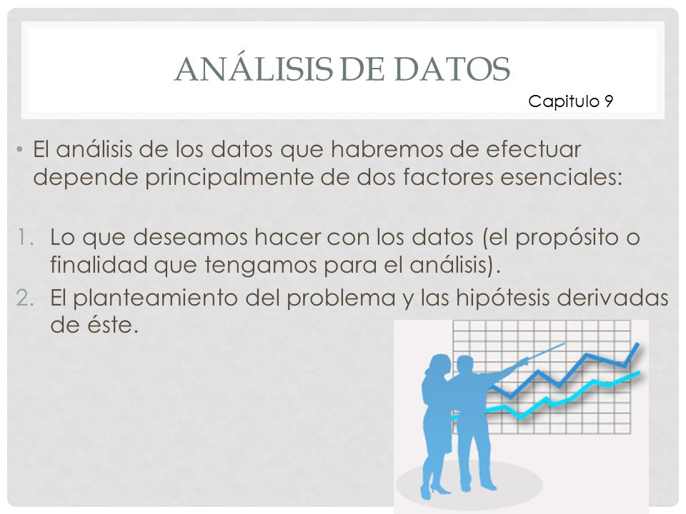Análisis de datos Capitulo 9. El análisis de los datos que habremos de efectuar depende principalmente de dos factores esenciales: