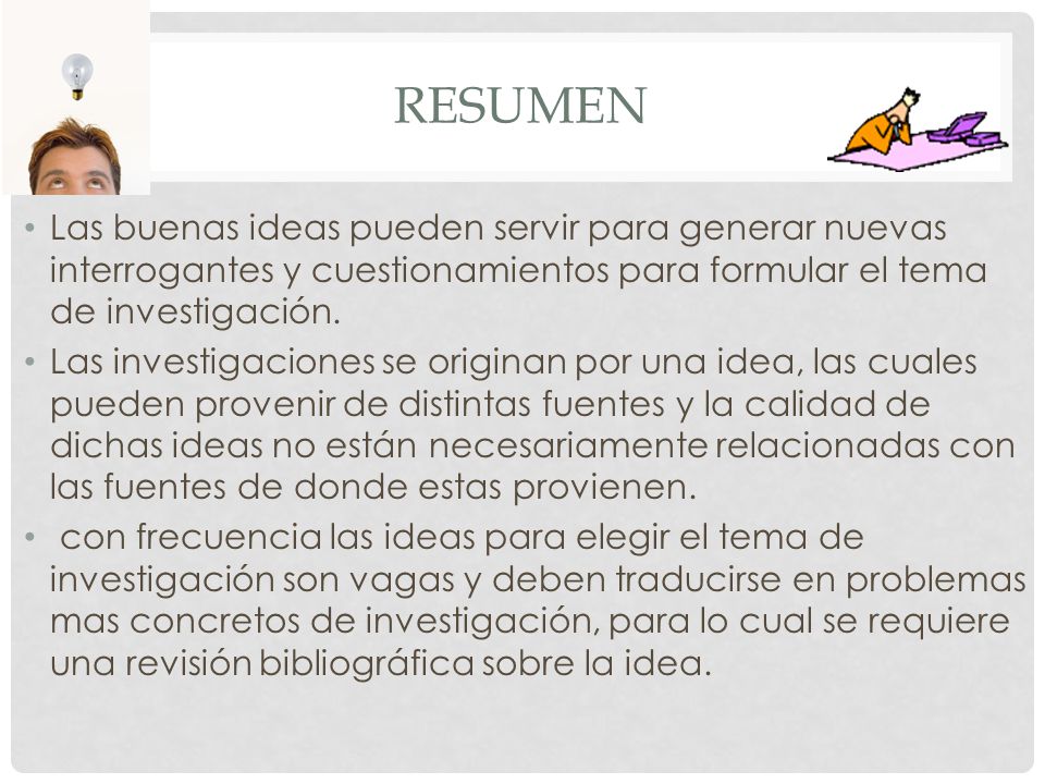 RESUMEN Las buenas ideas pueden servir para generar nuevas interrogantes y cuestionamientos para formular el tema de investigación.