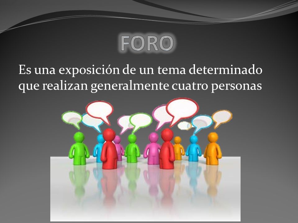 FORO Es una exposición de un tema determinado que realizan generalmente cuatro personas