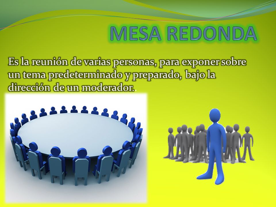MESA REDONDA Es la reunión de varias personas, para exponer sobre un tema predeterminado y preparado, bajo la dirección de un moderador..