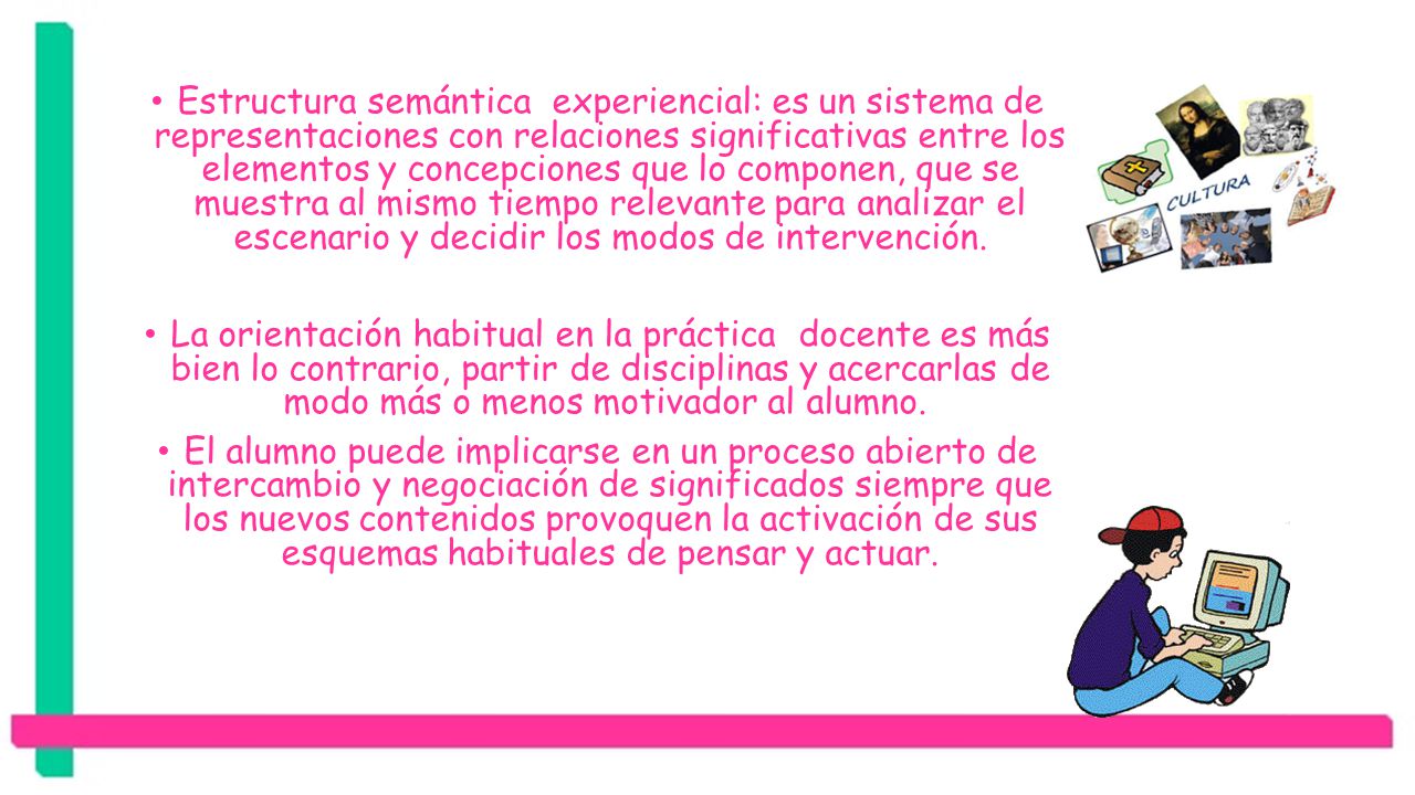 Estructura semántica experiencial: es un sistema de representaciones con relaciones significativas entre los elementos y concepciones que lo componen, que se muestra al mismo tiempo relevante para analizar el escenario y decidir los modos de intervención.