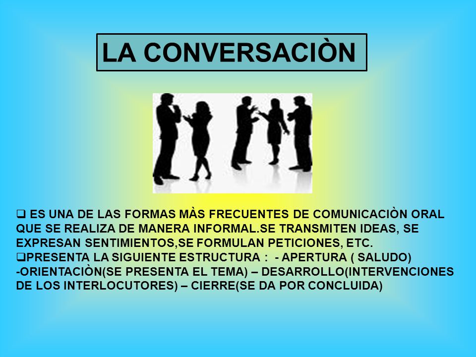 LA CONVERSACIÒN ES UNA DE LAS FORMAS MÀS FRECUENTES DE COMUNICACIÒN ORAL. QUE SE REALIZA DE MANERA INFORMAL.SE TRANSMITEN IDEAS, SE.