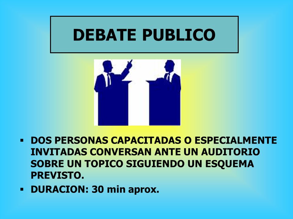 DEBATE PUBLICO DOS PERSONAS CAPACITADAS O ESPECIALMENTE INVITADAS CONVERSAN ANTE UN AUDITORIO SOBRE UN TOPICO SIGUIENDO UN ESQUEMA PREVISTO.