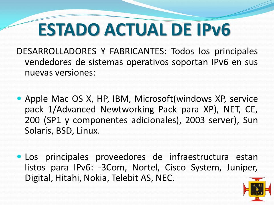 ESTADO ACTUAL DE IPv6 DESARROLLADORES Y FABRICANTES: Todos los principales vendedores de sistemas operativos soportan IPv6 en sus nuevas versiones: