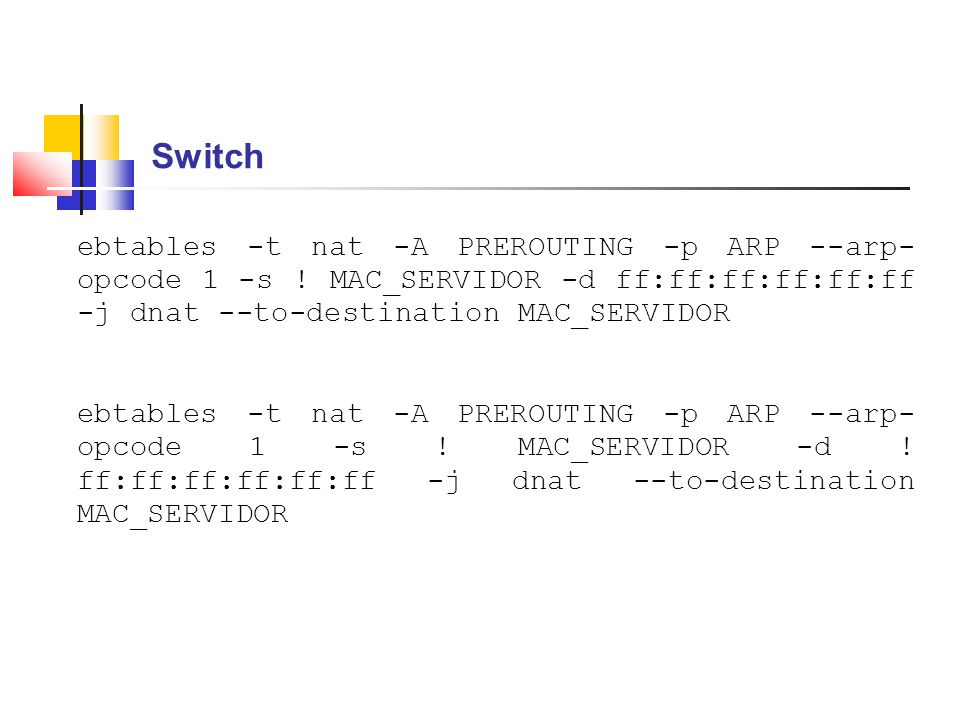 Switch ebtables -t nat -A PREROUTING -p ARP --arp-opcode 1 -s ! MAC_SERVIDOR -d ff:ff:ff:ff:ff:ff -j dnat --to-destination MAC_SERVIDOR.