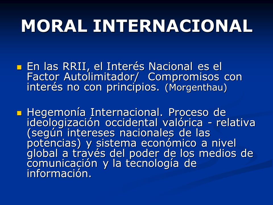 MORAL INTERNACIONAL En las RRII, el Interés Nacional es el Factor Autolimitador/ Compromisos con interés no con principios. (Morgenthau)