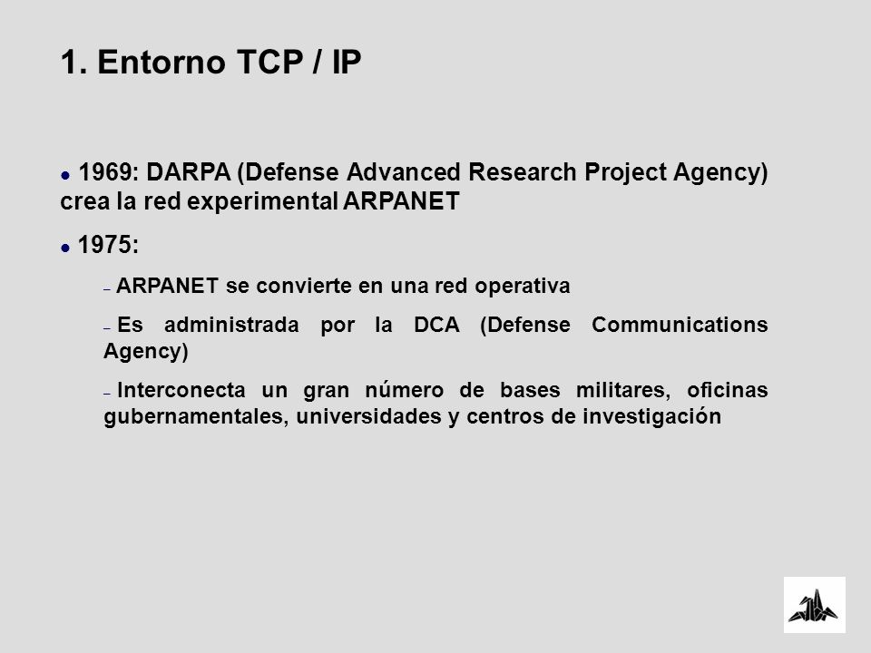 1. Entorno TCP / IP 1969: DARPA (Defense Advanced Research Project Agency) crea la red experimental ARPANET.