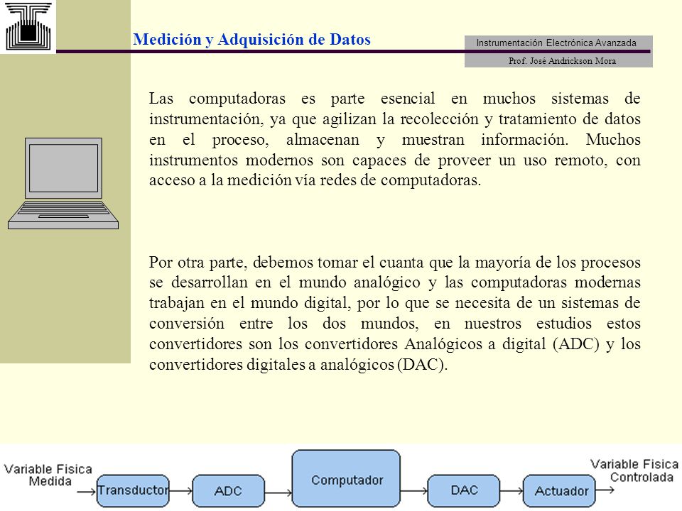 Las computadoras es parte esencial en muchos sistemas de instrumentación, ya que agilizan la recolección y tratamiento de datos en el proceso, almacenan y muestran información. Muchos instrumentos modernos son capaces de proveer un uso remoto, con acceso a la medición vía redes de computadoras.