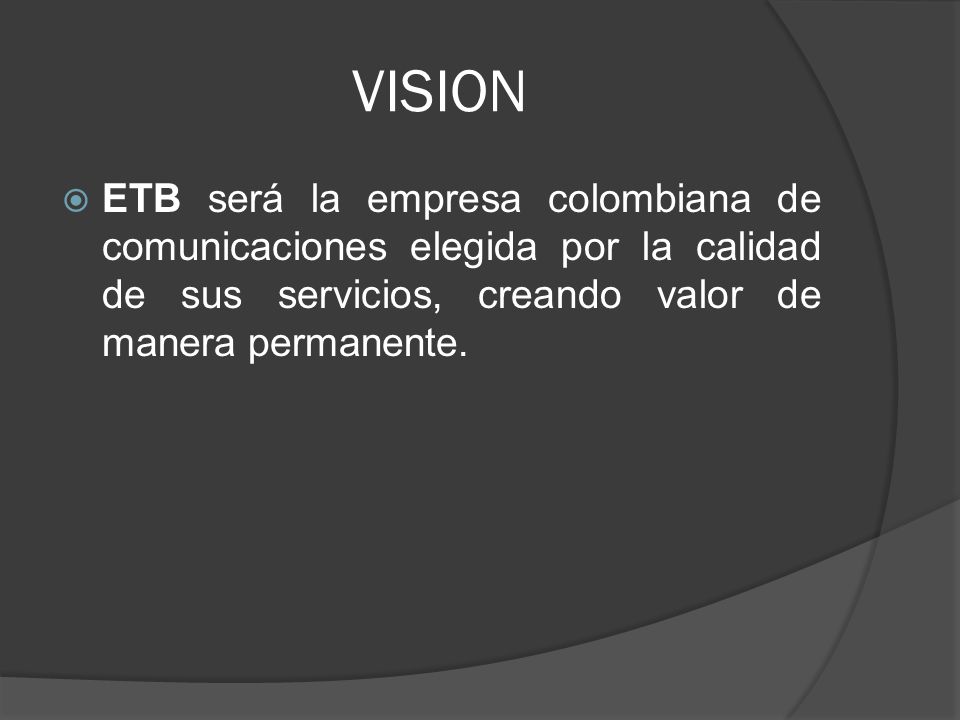 VISION ETB será la empresa colombiana de comunicaciones elegida por la calidad de sus servicios, creando valor de manera permanente.