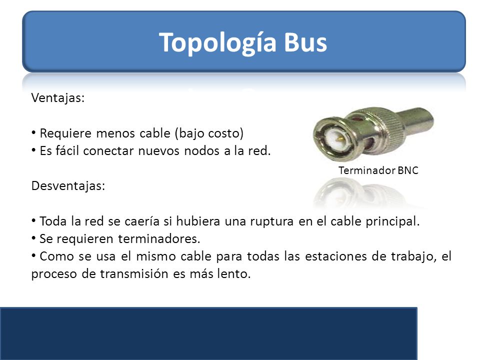 Topología Bus Ventajas: Requiere menos cable (bajo costo)