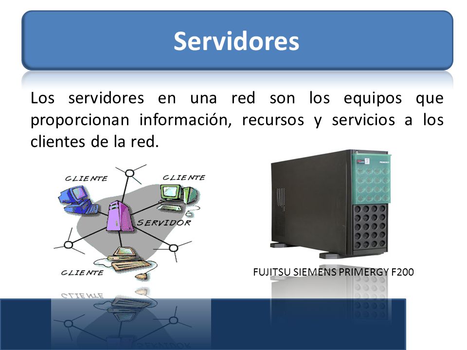 Servidores Los servidores en una red son los equipos que proporcionan información, recursos y servicios a los clientes de la red.
