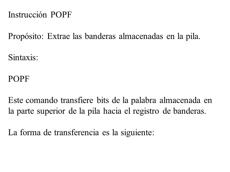Instrucción POPF Propósito: Extrae las banderas almacenadas en la pila. Sintaxis: POPF.