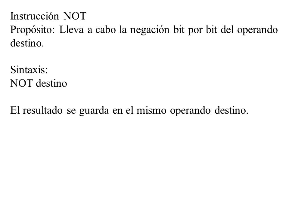 Instrucción NOT Propósito: Lleva a cabo la negación bit por bit del operando destino. Sintaxis: