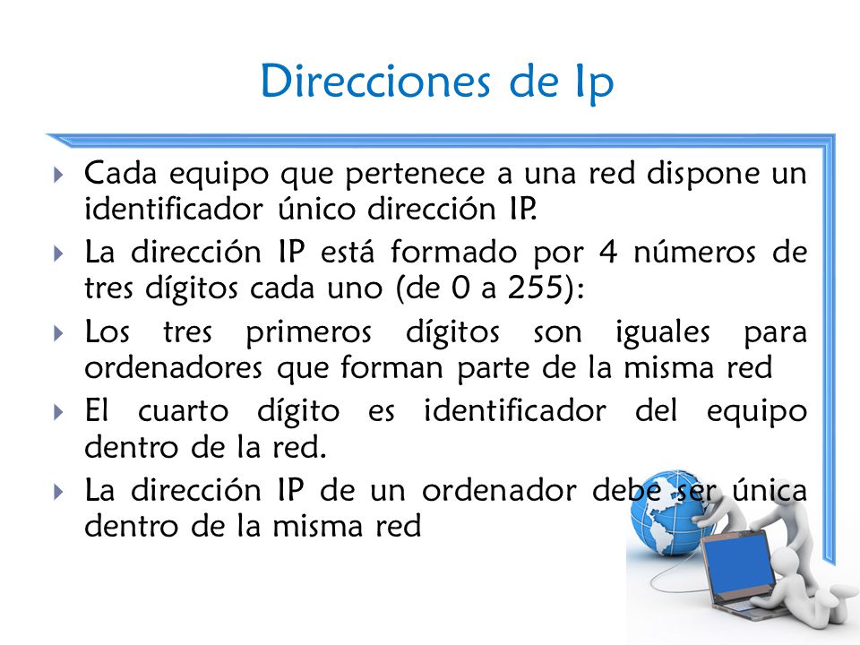 Direcciones de Ip Cada equipo que pertenece a una red dispone un identificador único dirección IP.
