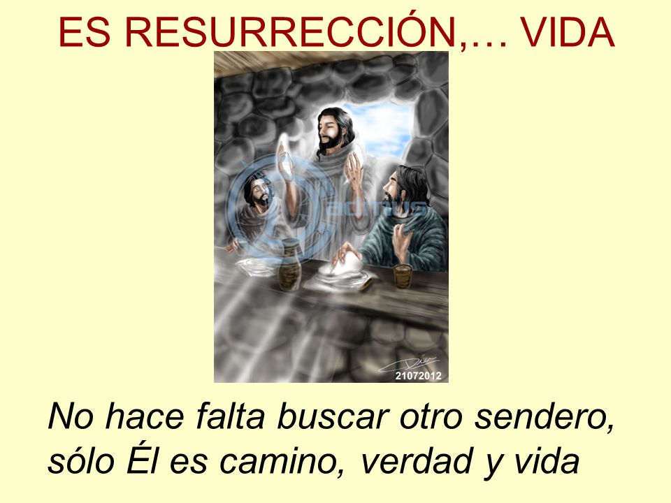 ES RESURRECCIÓN,… VIDA No hace falta buscar otro sendero, sólo Él es camino, verdad y vida