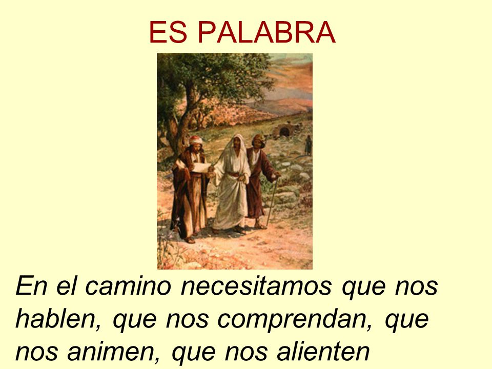 ES PALABRA En el camino necesitamos que nos hablen, que nos comprendan, que nos animen, que nos alienten.
