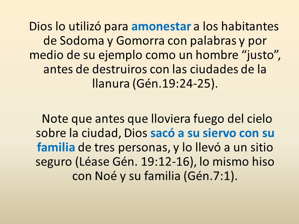 Dios lo utilizó para amonestar a los habitantes de Sodoma y Gomorra con palabras y por medio de su ejemplo como un hombre justo , antes de destruiros con las ciudades de la llanura (Gén.19:24-25).