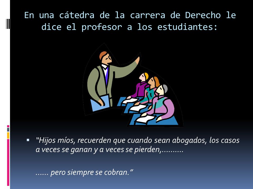 En una cátedra de la carrera de Derecho le dice el profesor a los estudiantes: