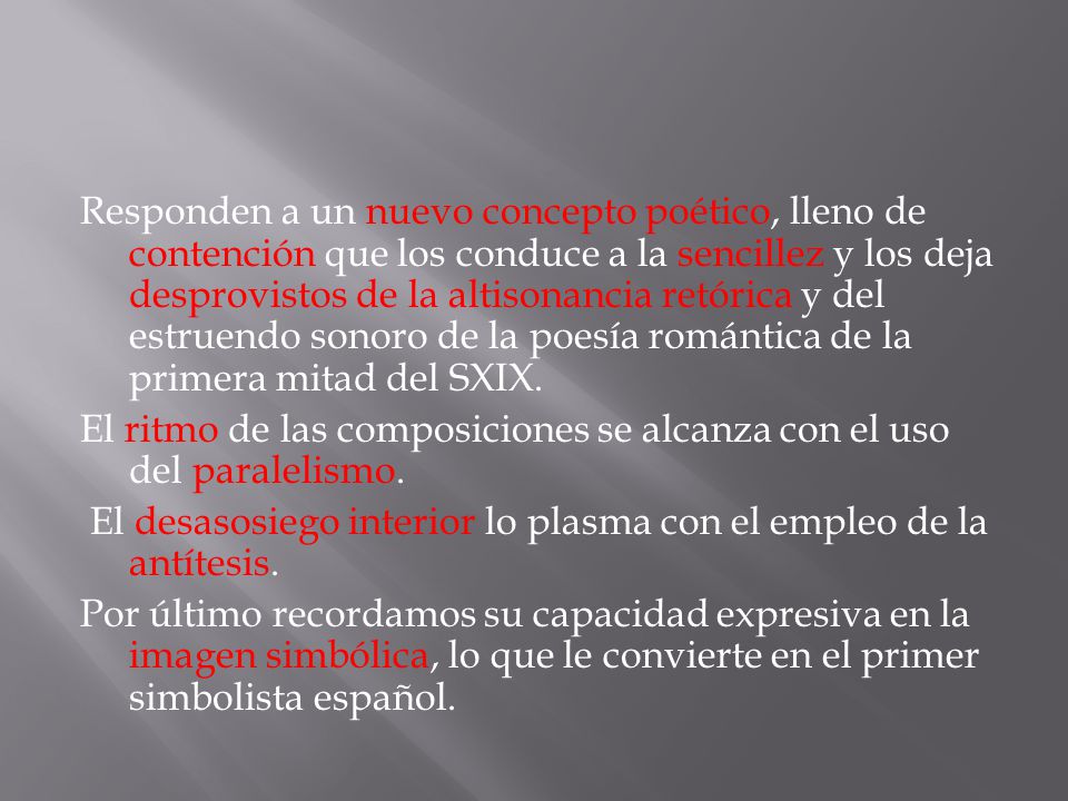 Responden a un nuevo concepto poético, lleno de contención que los conduce a la sencillez y los deja desprovistos de la altisonancia retórica y del estruendo sonoro de la poesía romántica de la primera mitad del SXIX.