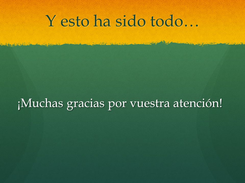 Y esto ha sido todo… ¡Muchas gracias por vuestra atención!