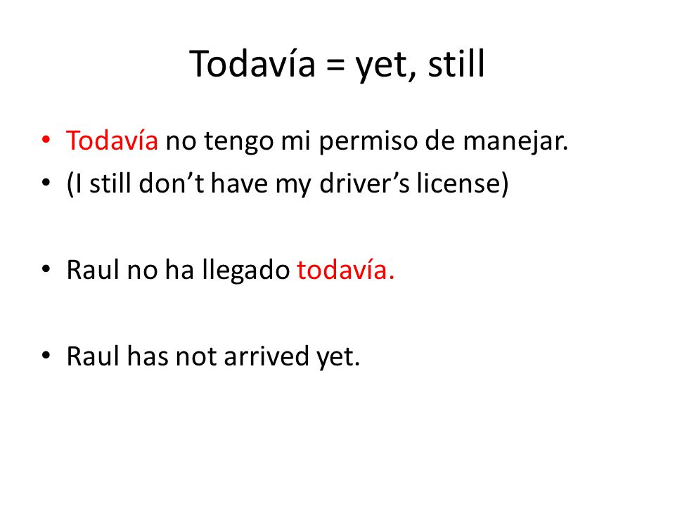 Todavía = yet, still Todavía no tengo mi permiso de manejar.