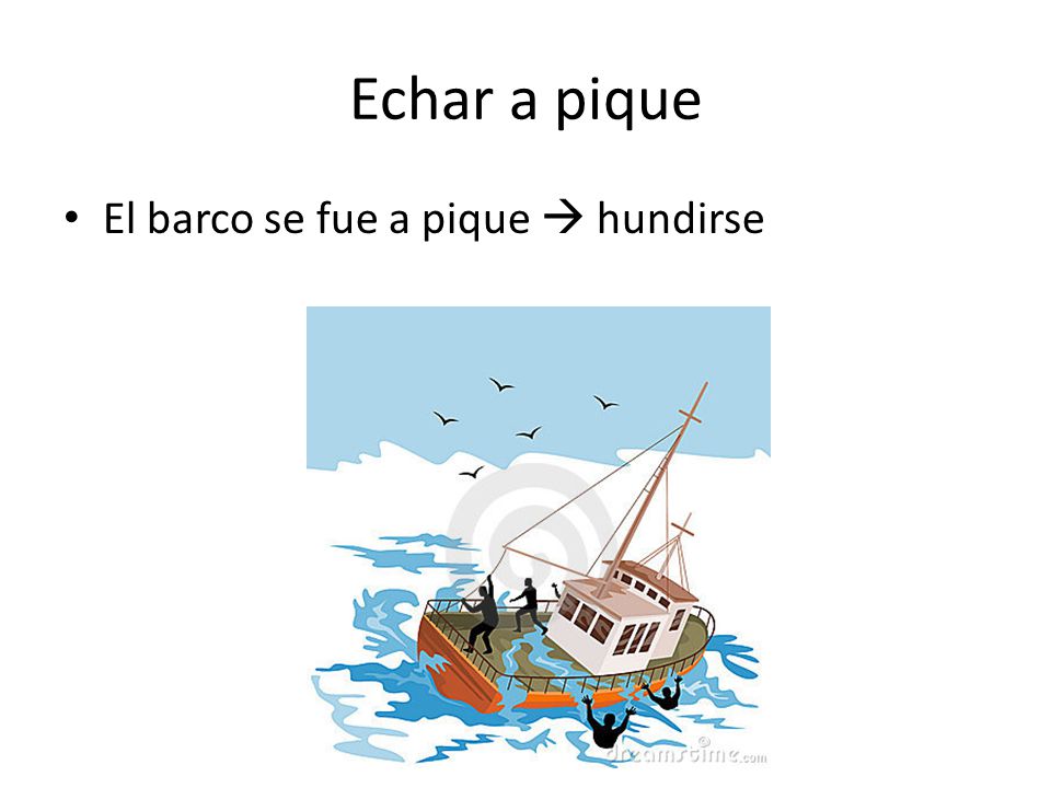 Echar a pique El barco se fue a pique  hundirse