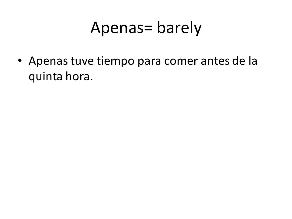 Apenas= barely Apenas tuve tiempo para comer antes de la quinta hora.