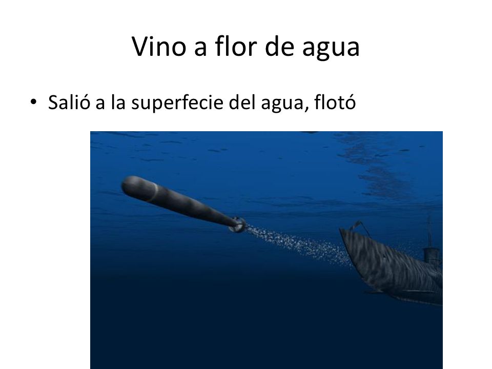 Vino a flor de agua Salió a la superfecie del agua, flotó