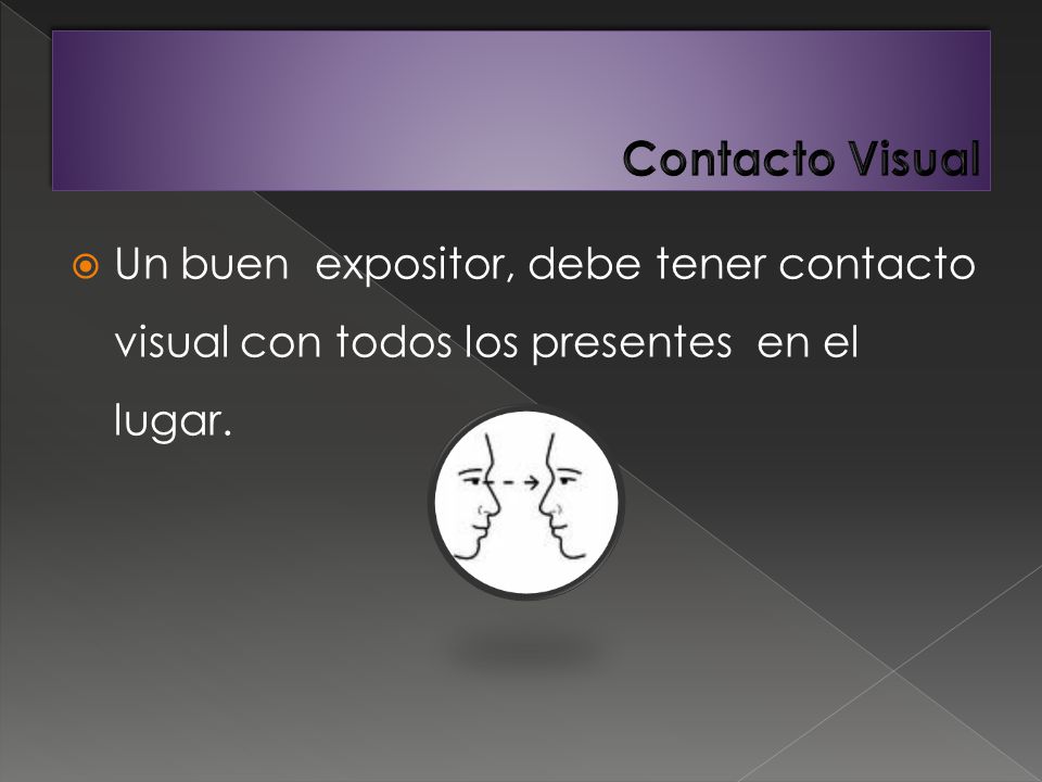 Contacto Visual Un buen expositor, debe tener contacto visual con todos los presentes en el lugar.