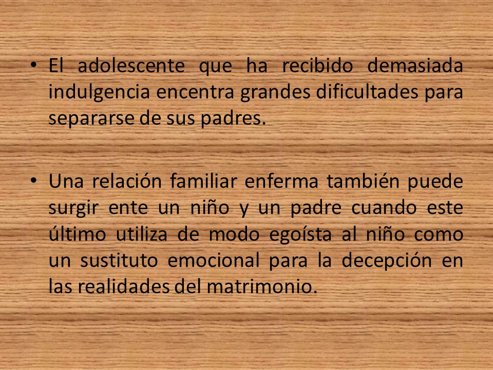 El adolescente que ha recibido demasiada indulgencia encentra grandes dificultades para separarse de sus padres.