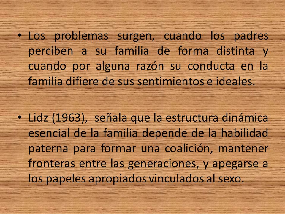Los problemas surgen, cuando los padres perciben a su familia de forma distinta y cuando por alguna razón su conducta en la familia difiere de sus sentimientos e ideales.