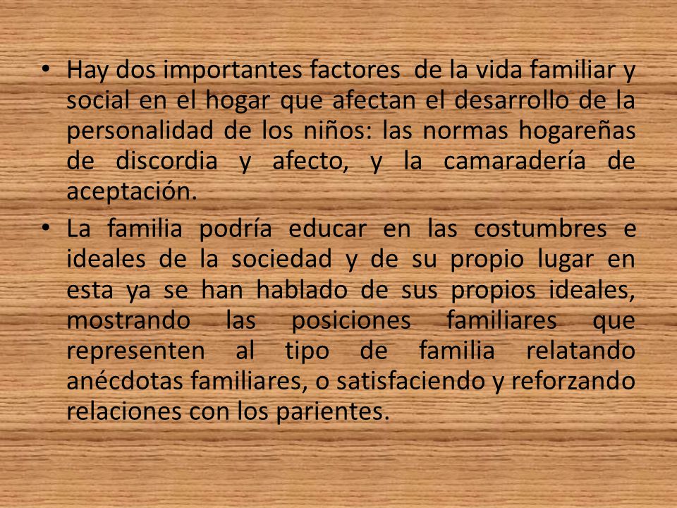 Hay dos importantes factores de la vida familiar y social en el hogar que afectan el desarrollo de la personalidad de los niños: las normas hogareñas de discordia y afecto, y la camaradería de aceptación.