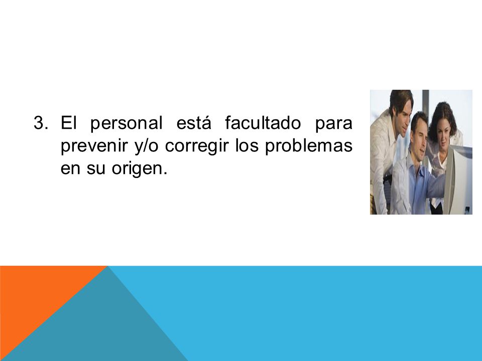 El personal está facultado para prevenir y/o corregir los problemas en su origen.