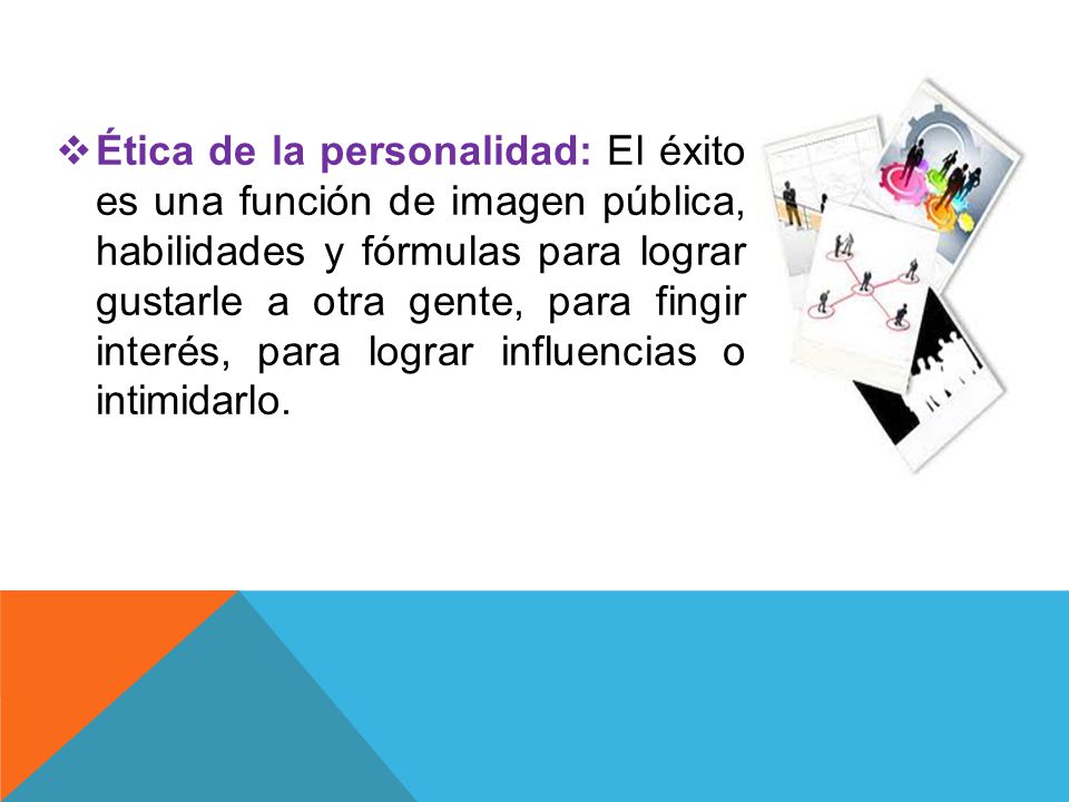 Ética de la personalidad: El éxito es una función de imagen pública, habilidades y fórmulas para lograr gustarle a otra gente, para fingir interés, para lograr influencias o intimidarlo.