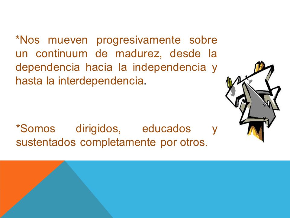 *Nos mueven progresivamente sobre un continuum de madurez, desde la dependencia hacia la independencia y hasta la interdependencia.
