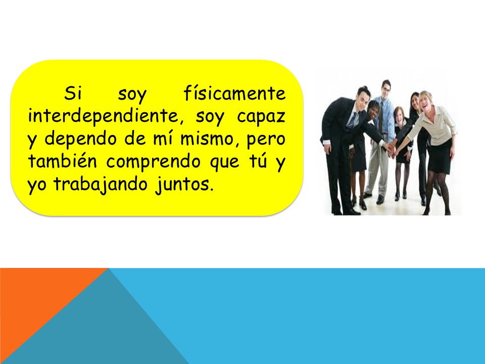 Si soy físicamente interdependiente, soy capaz y dependo de mí mismo, pero también comprendo que tú y yo trabajando juntos.