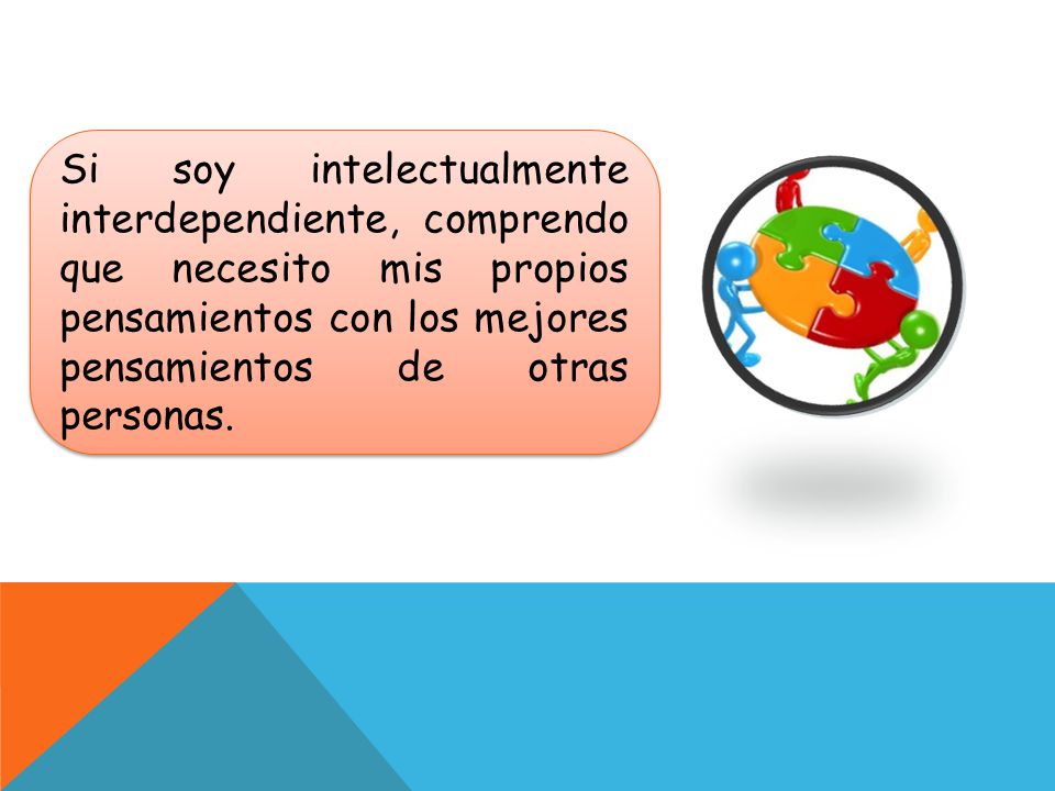 Si soy intelectualmente interdependiente, comprendo que necesito mis propios pensamientos con los mejores pensamientos de otras personas.