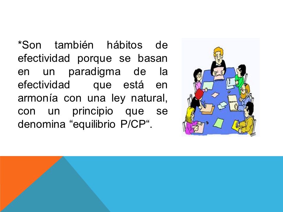 *Son también hábitos de efectividad porque se basan en un paradigma de la efectividad que está en armonía con una ley natural, con un principio que se denomina equilibrio P/CP .