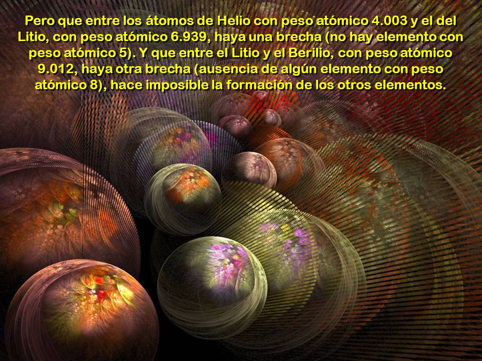 Pero que entre los átomos de Helio con peso atómico 4