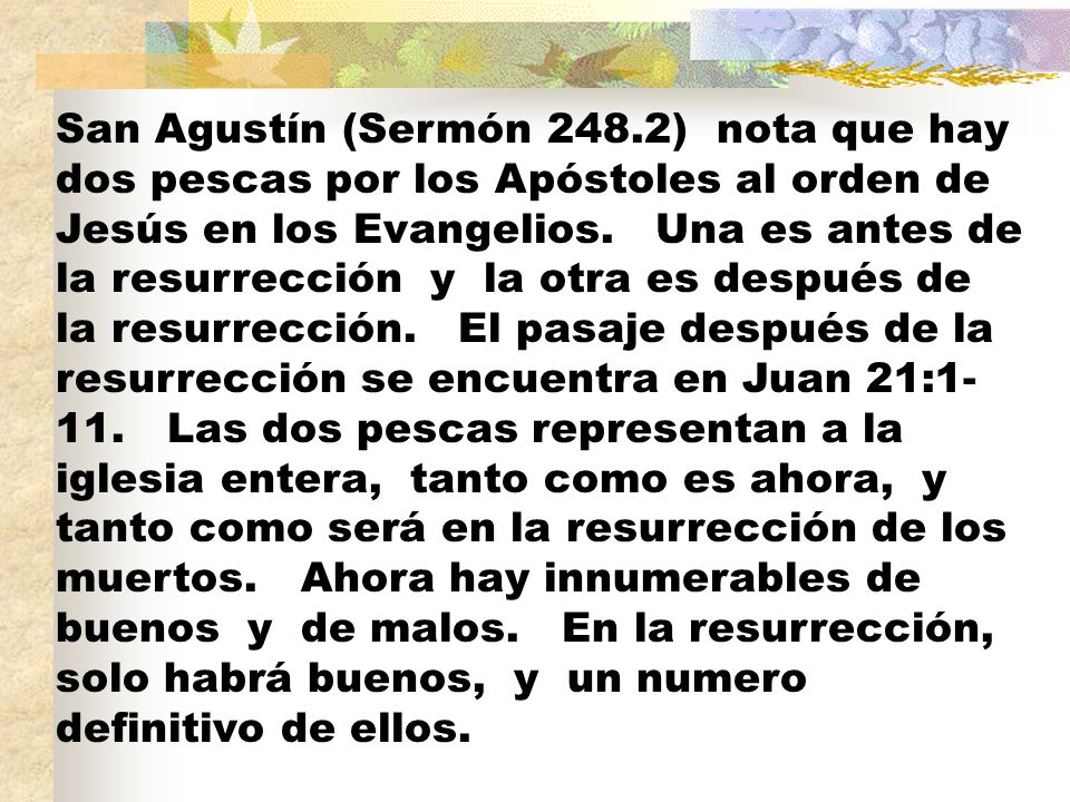 San Agustín (Sermón 248.2) nota que hay dos pescas por los Apóstoles al orden de Jesús en los Evangelios.