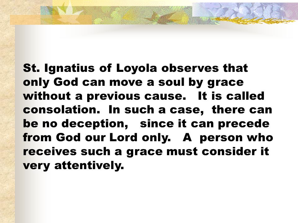St. Ignatius of Loyola observes that only God can move a soul by grace without a previous cause.