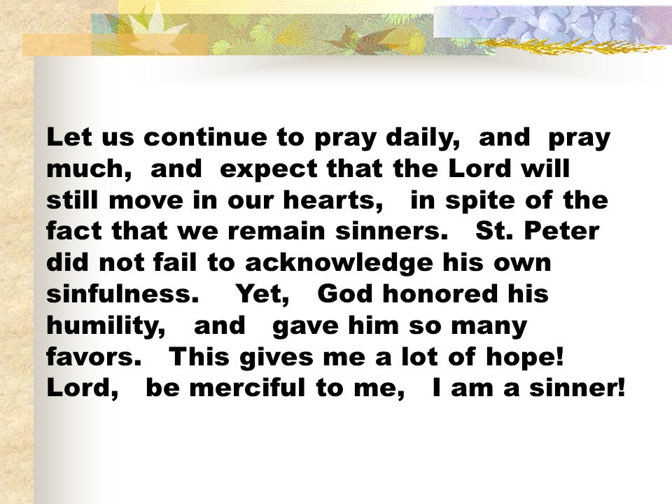 Let us continue to pray daily, and pray much, and expect that the Lord will still move in our hearts, in spite of the fact that we remain sinners.